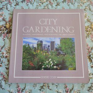 City Gardening  Planting, Maintaining, and Designing the Urban Garden